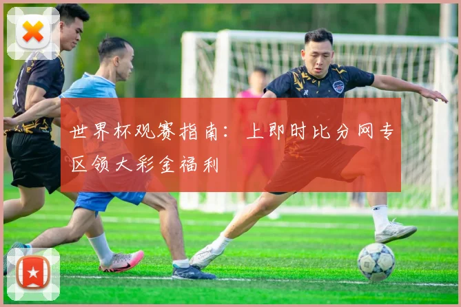 世界杯观赛指南：上即时比分网专区领大彩金福利