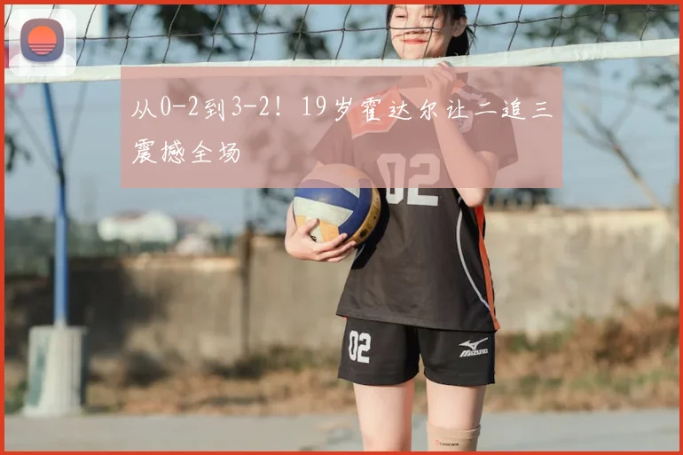 从0-2到3-2！19岁霍达尔让二追三震撼全场