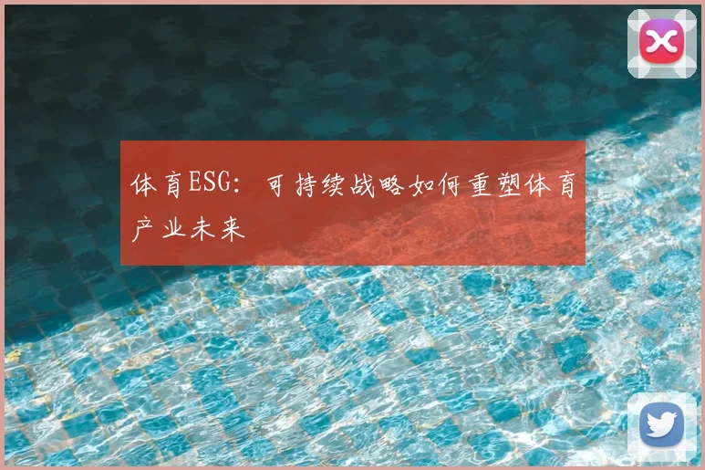 体育ESG：可持续战略如何重塑体育产业未来
