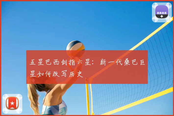 五星巴西剑指六星：新一代桑巴巨星如何改写历史