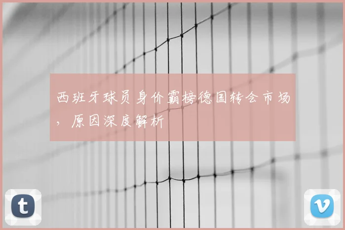 西班牙球员身价霸榜德国转会市场,原因深度解析
