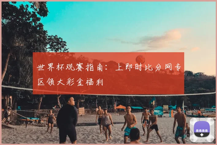 世界杯观赛指南：上即时比分网专区领大彩金福利