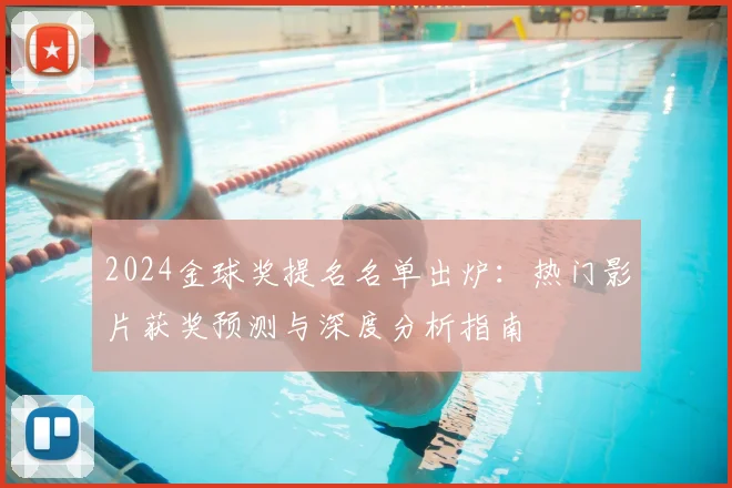 2024金球奖提名名单出炉:热门影片获奖预测与深度分析指南