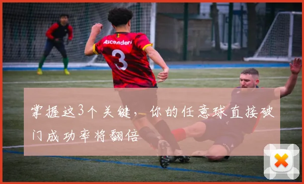 掌握这3个关键,你的任意球直接破门成功率将翻倍