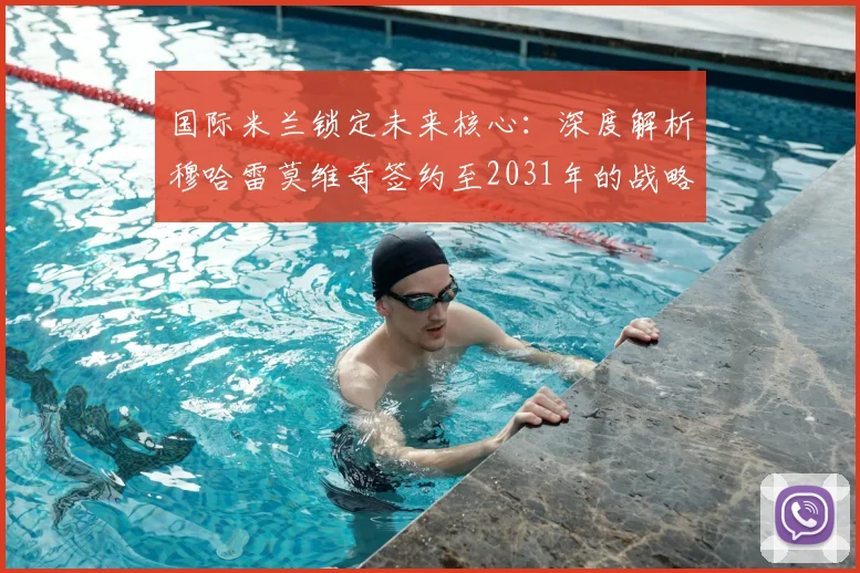 国际米兰锁定未来核心：深度解析穆哈雷莫维奇签约至2031年的战略意义
