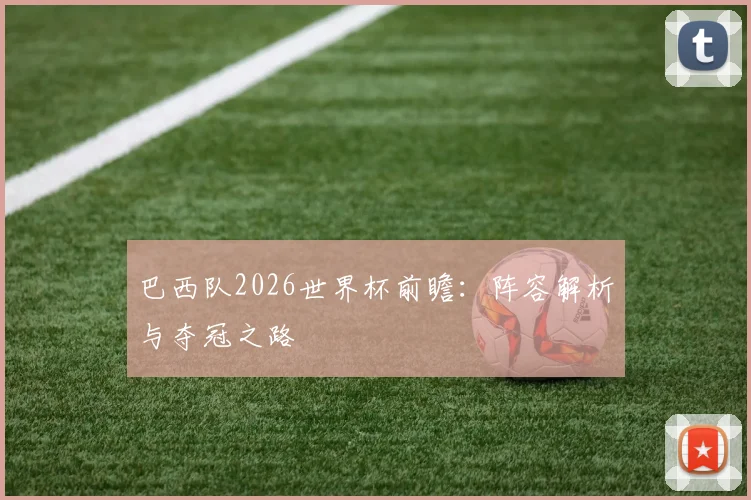 巴西队2026世界杯前瞻:阵容解析与夺冠之路